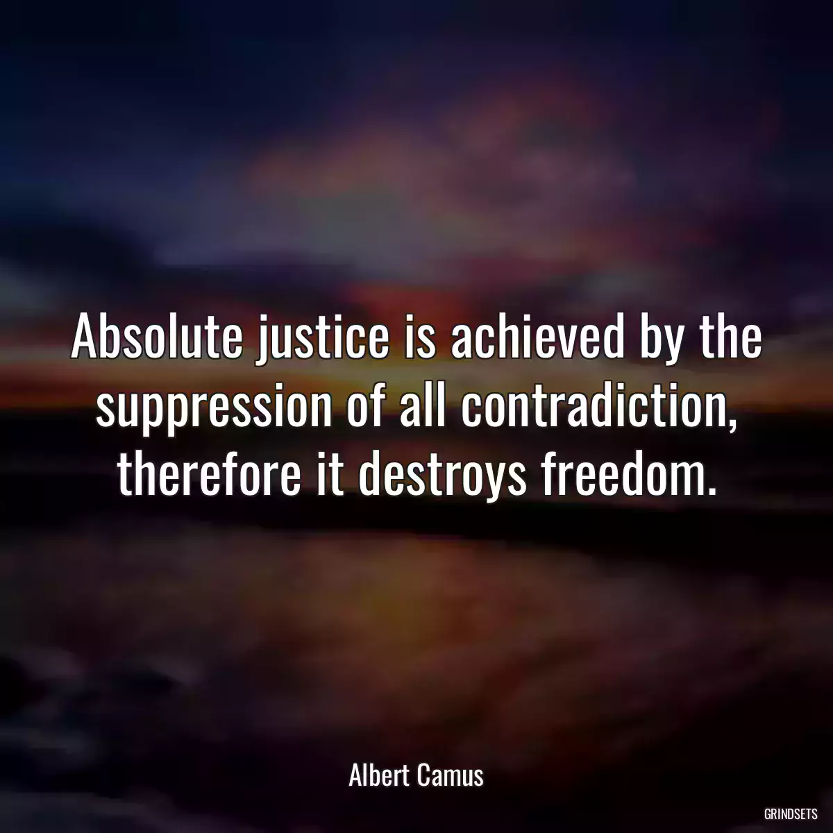 Absolute justice is achieved by the suppression of all contradiction, therefore it destroys freedom.