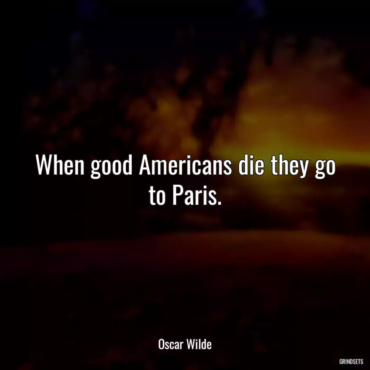 When good Americans die they go to Paris.