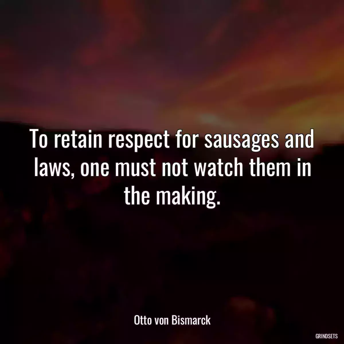 To retain respect for sausages and laws, one must not watch them in the making.