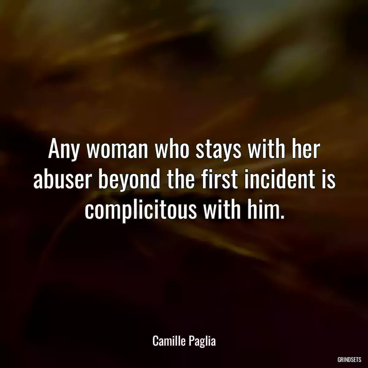 Any woman who stays with her abuser beyond the first incident is complicitous with him.