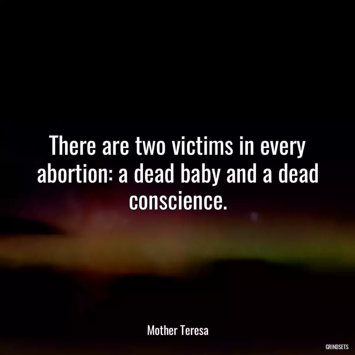 There are two victims in every abortion: a dead baby and a dead conscience.