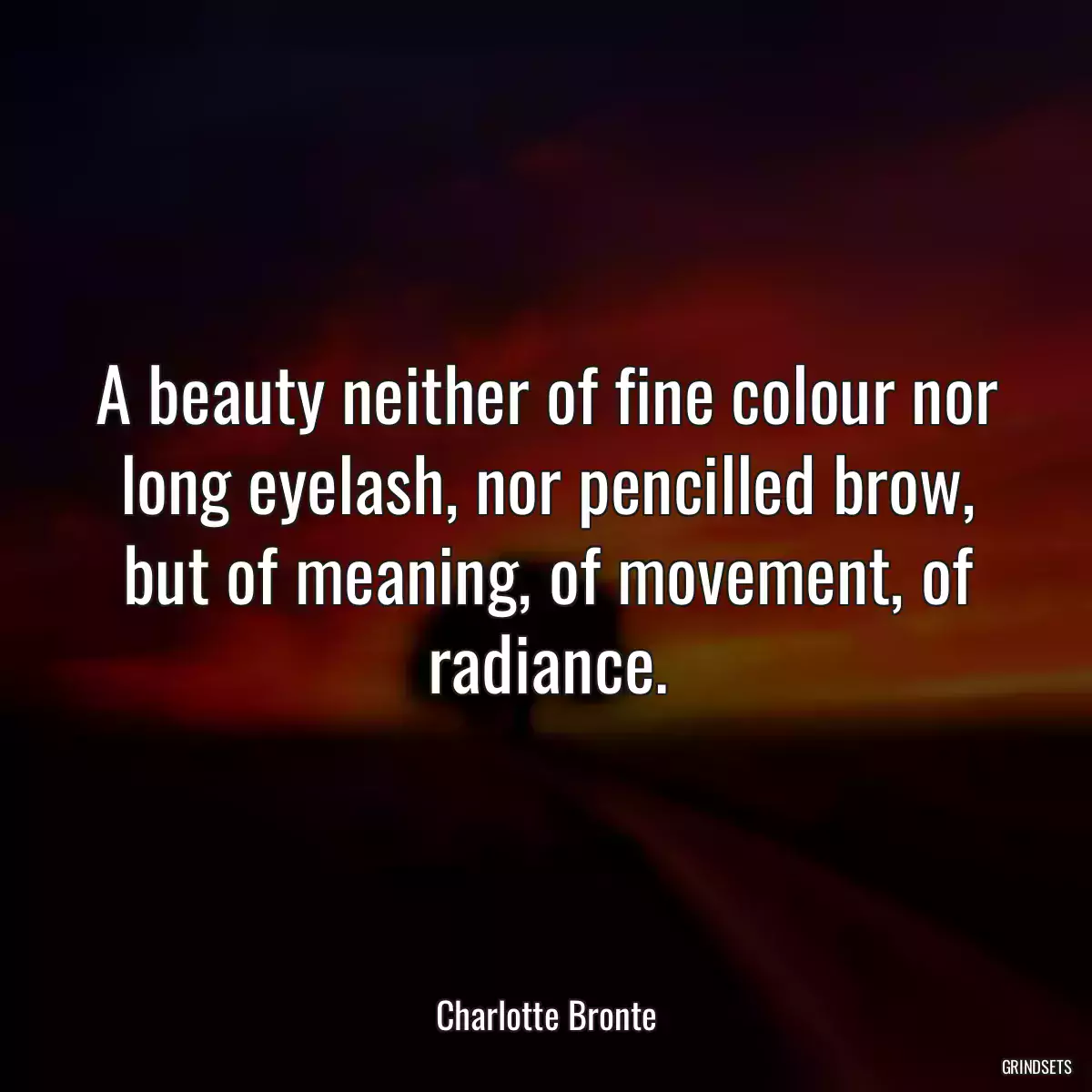 A beauty neither of fine colour nor long eyelash, nor pencilled brow, but of meaning, of movement, of radiance.