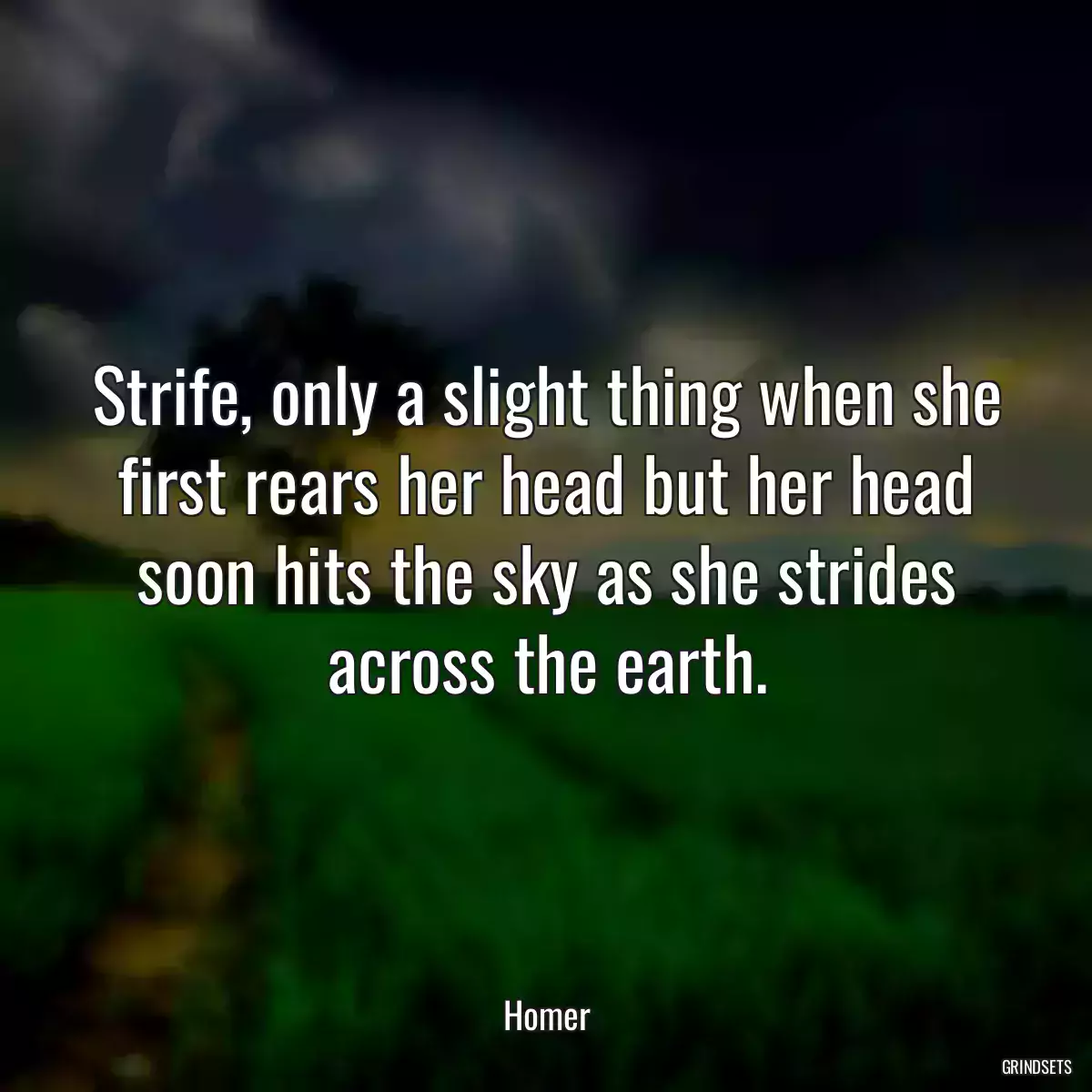 Strife, only a slight thing when she first rears her head but her head soon hits the sky as she strides across the earth.