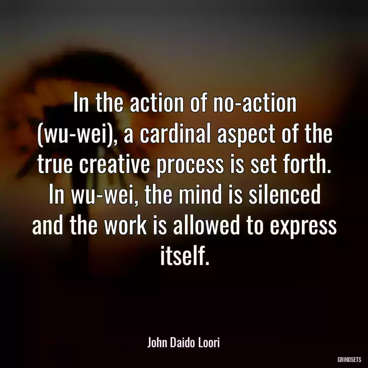 In the action of no-action (wu-wei), a cardinal aspect of the true creative process is set forth. In wu-wei, the mind is silenced and the work is allowed to express itself.