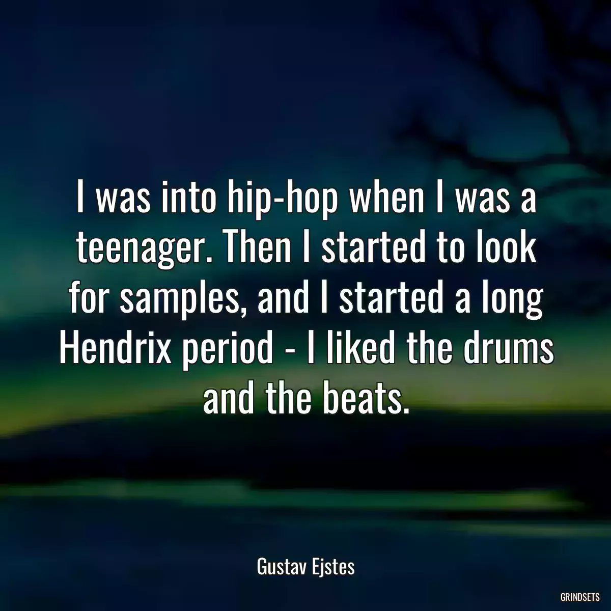 I was into hip-hop when I was a teenager. Then I started to look for samples, and I started a long Hendrix period - I liked the drums and the beats.