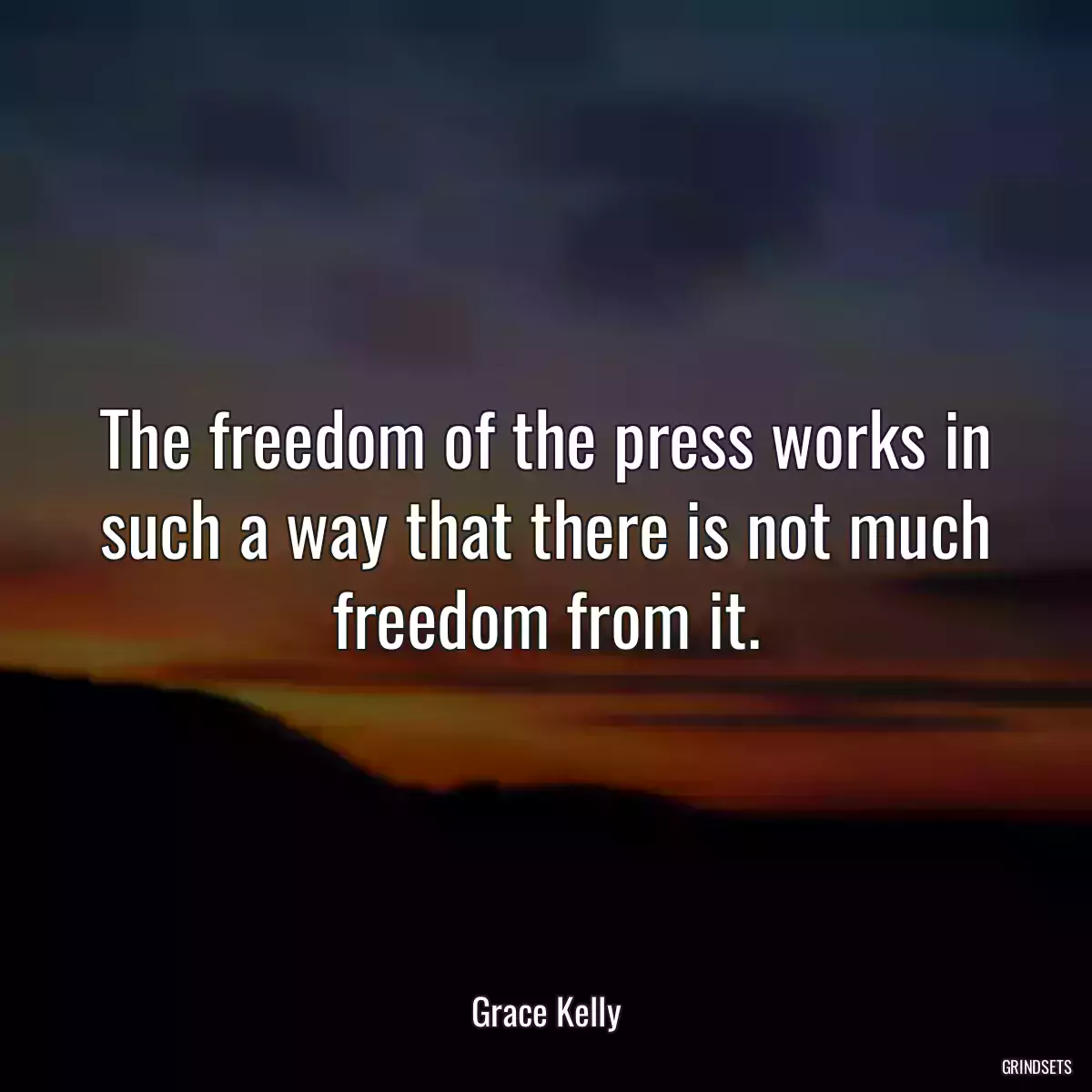 The freedom of the press works in such a way that there is not much freedom from it.