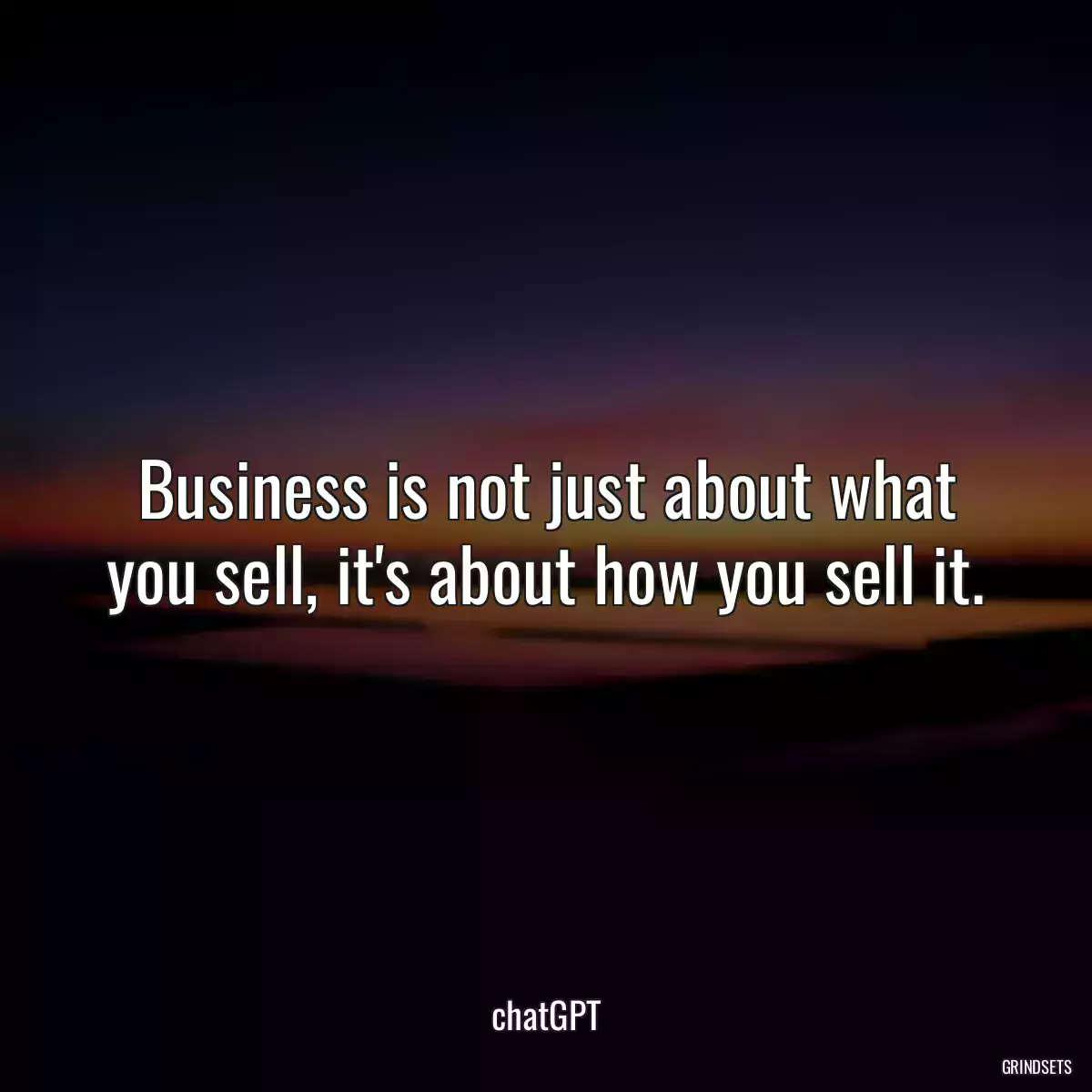 Business is not just about what you sell, it\'s about how you sell it.