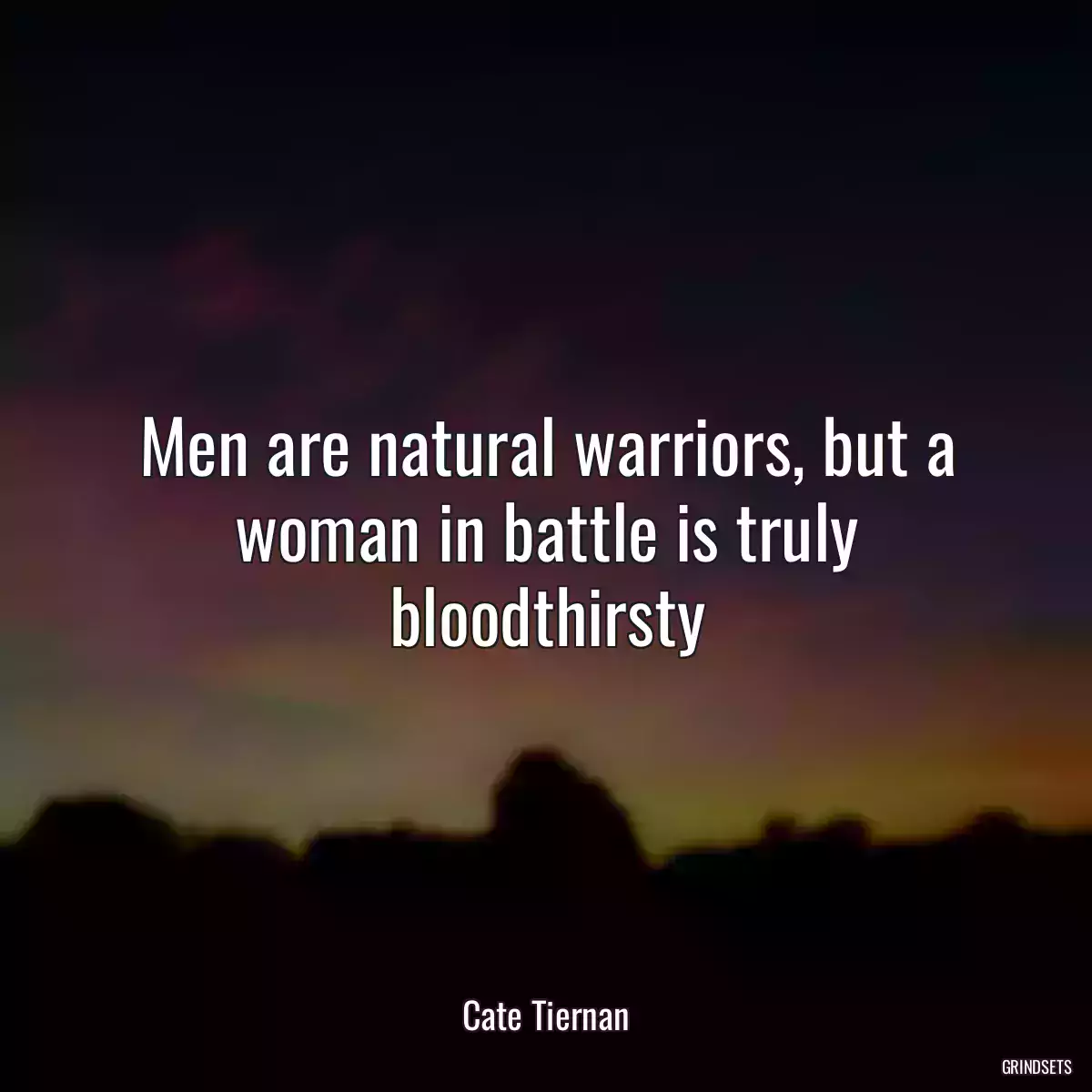 Men are natural warriors, but a woman in battle is truly bloodthirsty