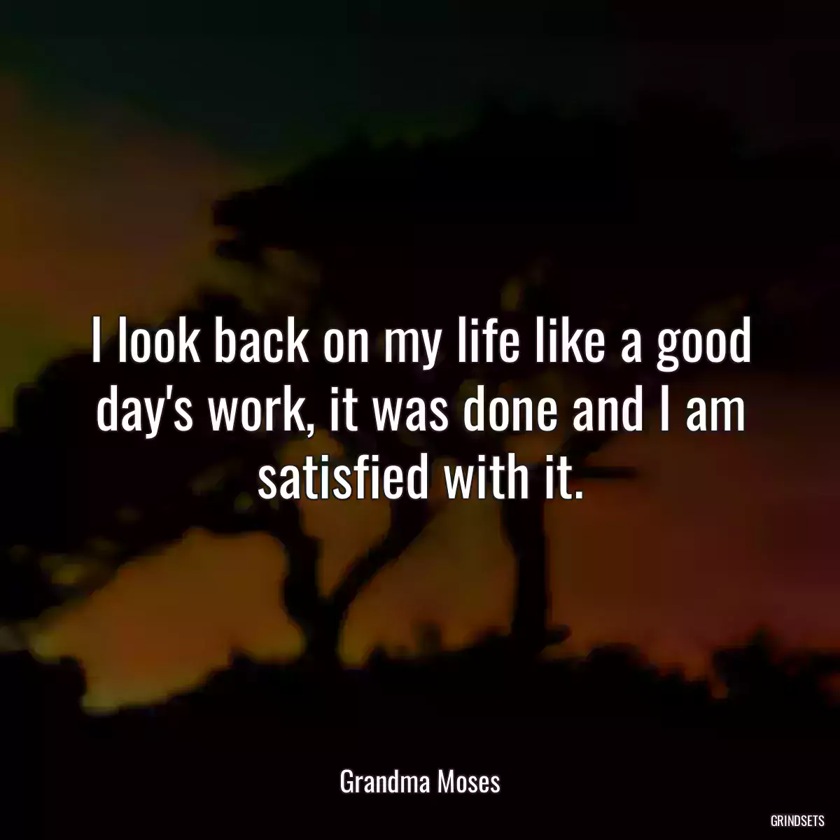 I look back on my life like a good day\'s work, it was done and I am satisfied with it.