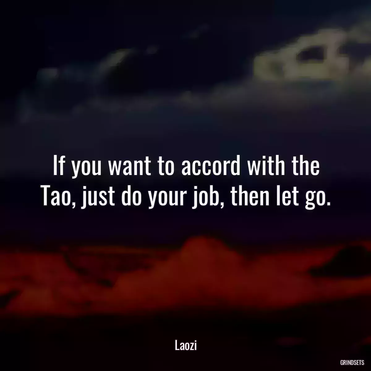 If you want to accord with the Tao, just do your job, then let go.