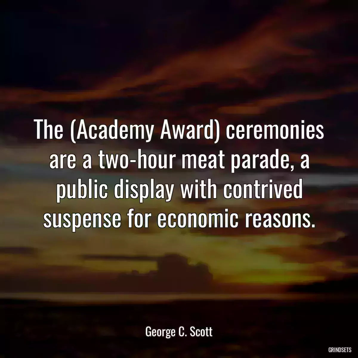 The (Academy Award) ceremonies are a two-hour meat parade, a public display with contrived suspense for economic reasons.