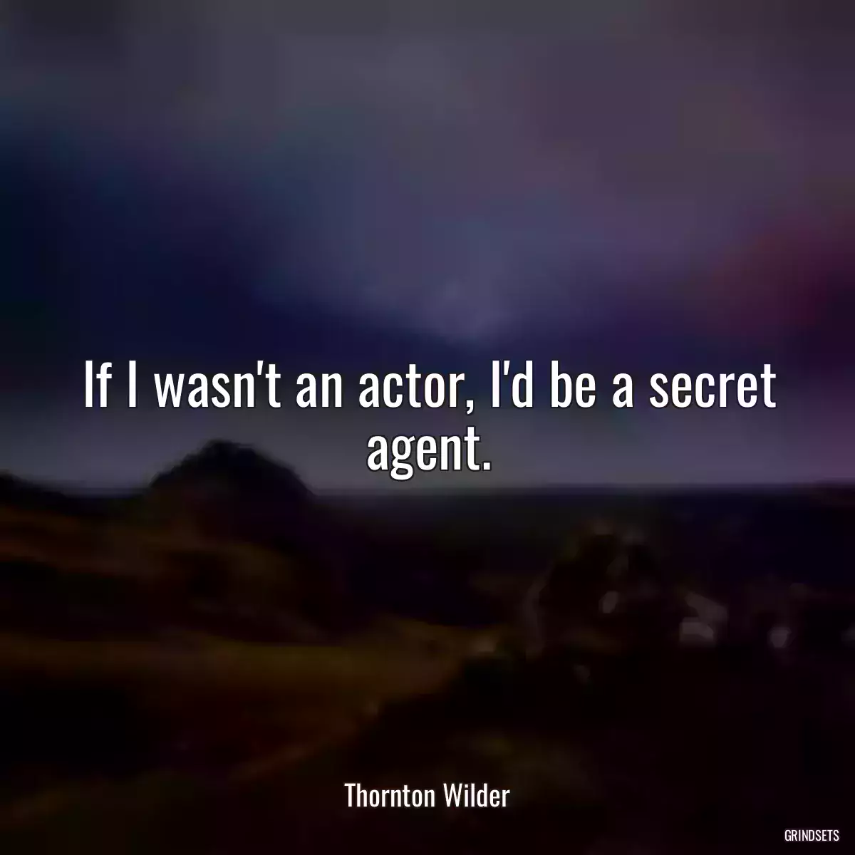 If I wasn\'t an actor, I\'d be a secret agent.