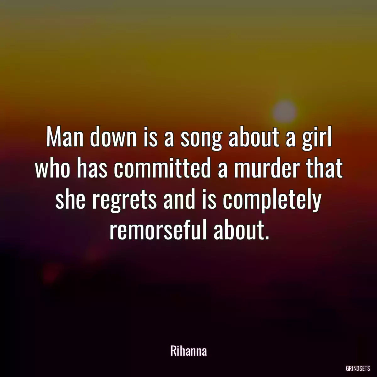 Man down is a song about a girl who has committed a murder that she regrets and is completely remorseful about.