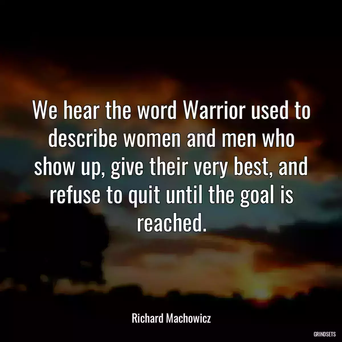 We hear the word Warrior used to describe women and men who show up, give their very best, and refuse to quit until the goal is reached.