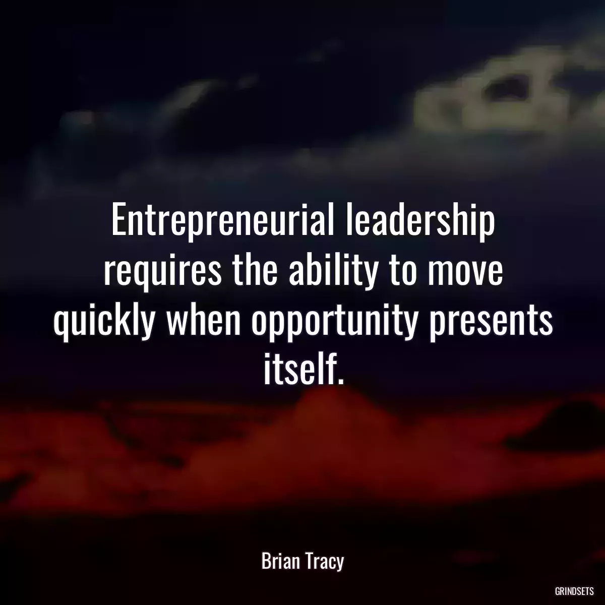 Entrepreneurial leadership requires the ability to move quickly when opportunity presents itself.