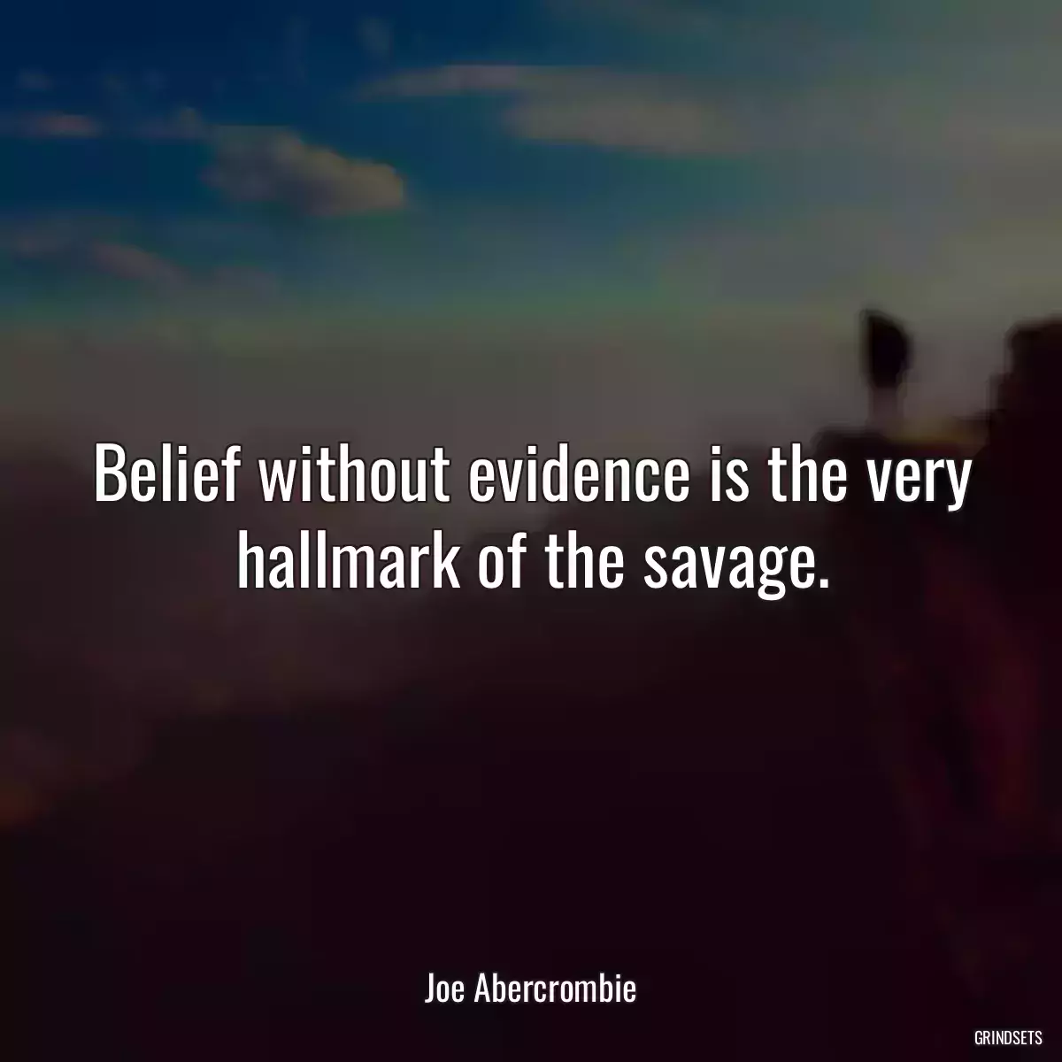 Belief without evidence is the very hallmark of the savage.