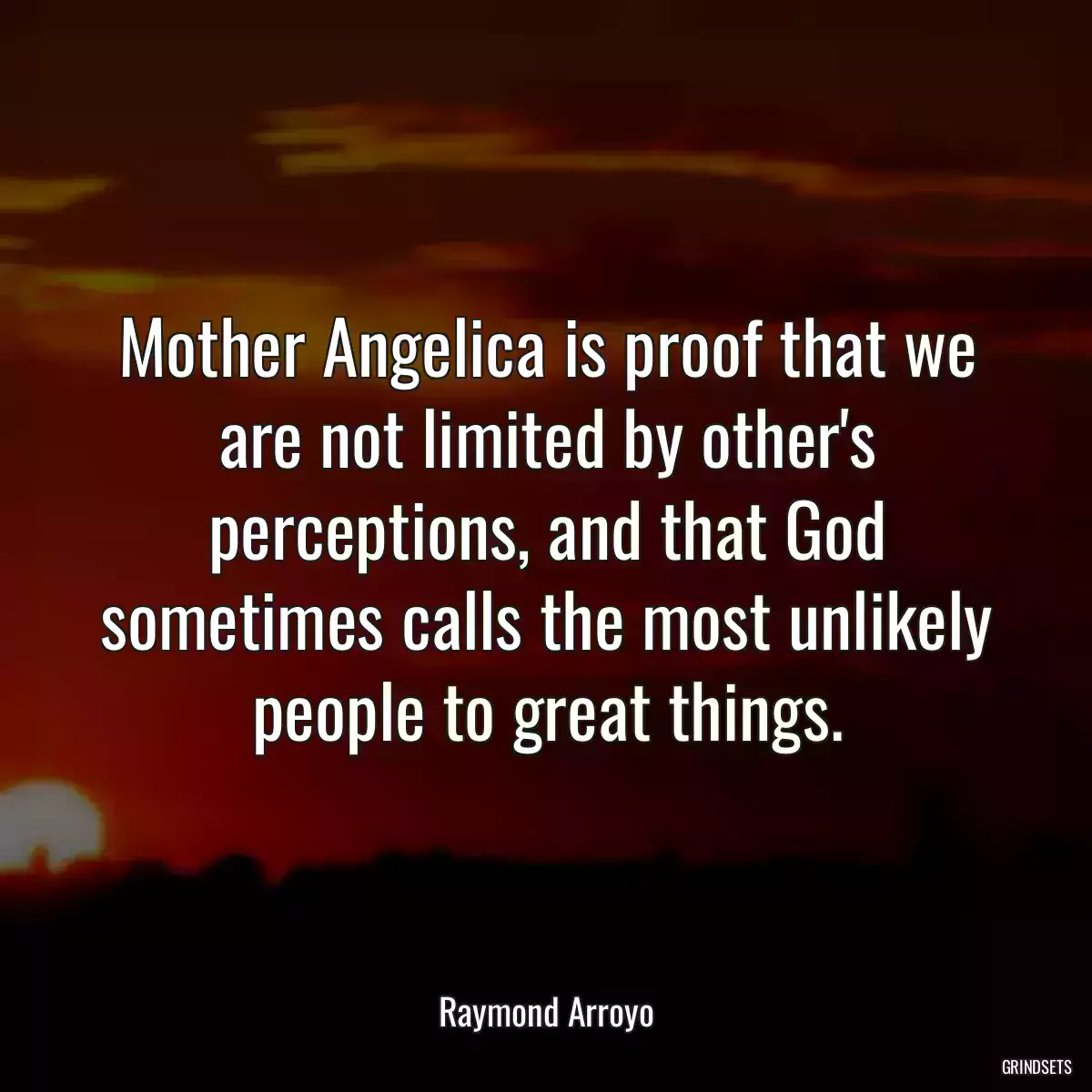 Mother Angelica is proof that we are not limited by other\'s perceptions, and that God sometimes calls the most unlikely people to great things.