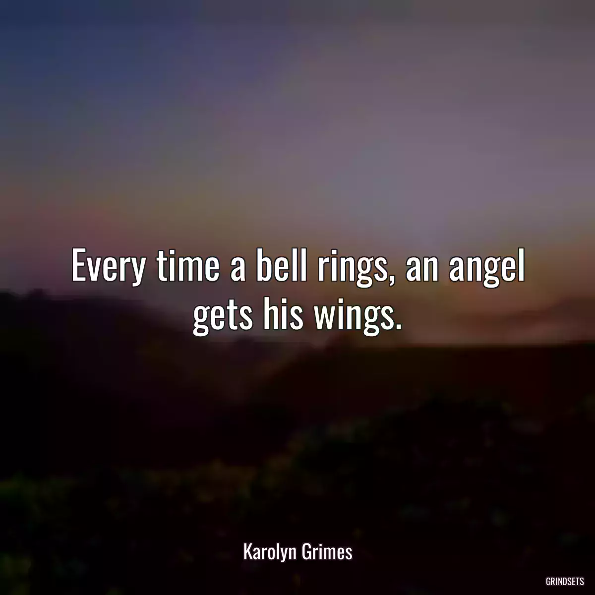 Every time a bell rings, an angel gets his wings.