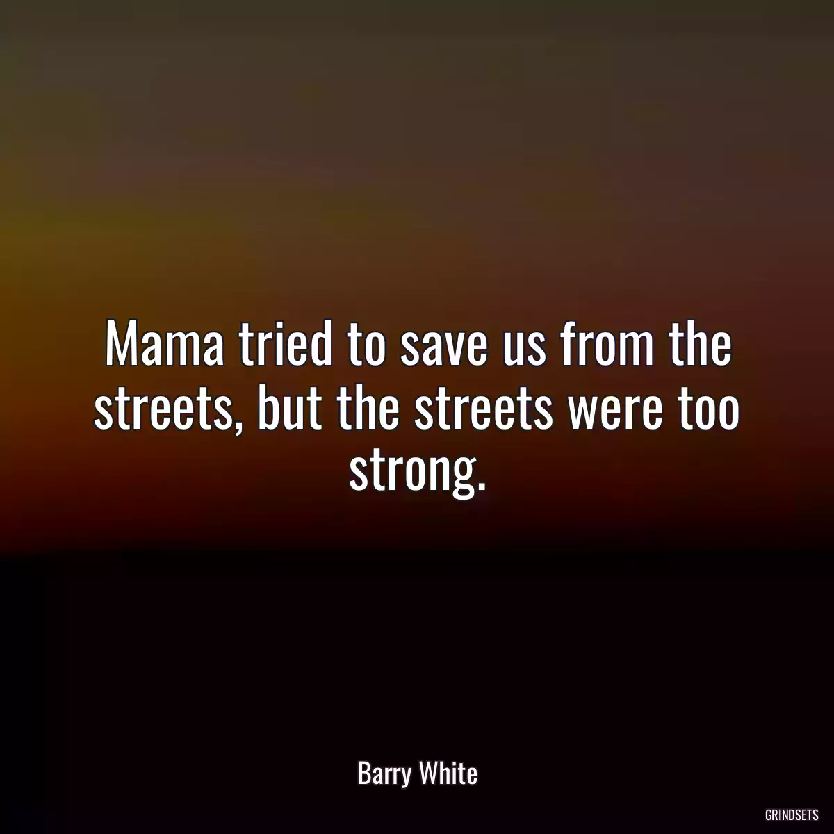 Mama tried to save us from the streets, but the streets were too strong.