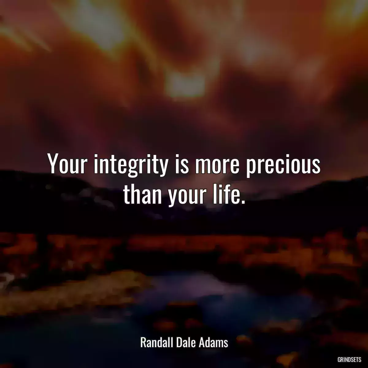 Your integrity is more precious than your life.