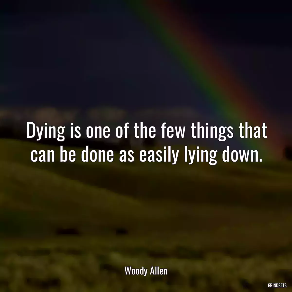 Dying is one of the few things that can be done as easily lying down.