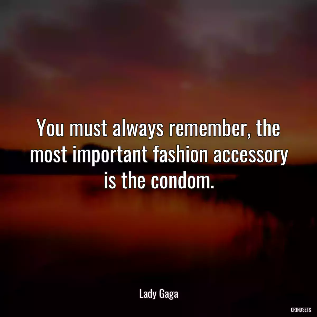 You must always remember, the most important fashion accessory is the condom.