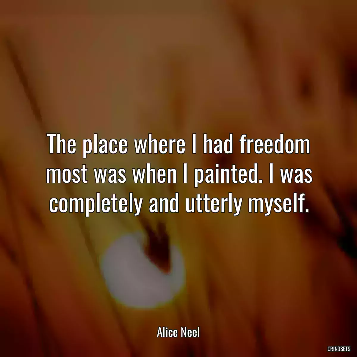 The place where I had freedom most was when I painted. I was completely and utterly myself.