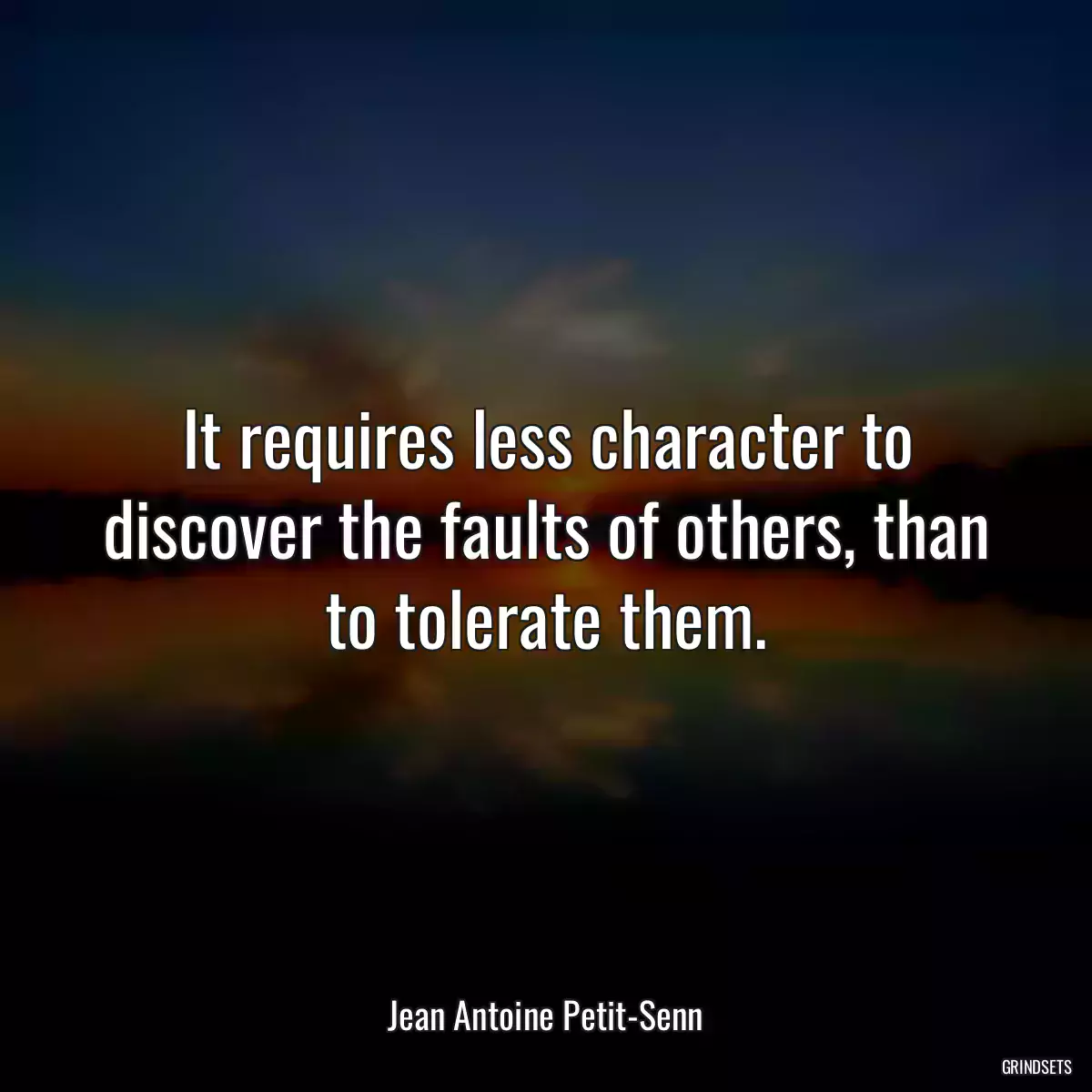 It requires less character to discover the faults of others, than to tolerate them.