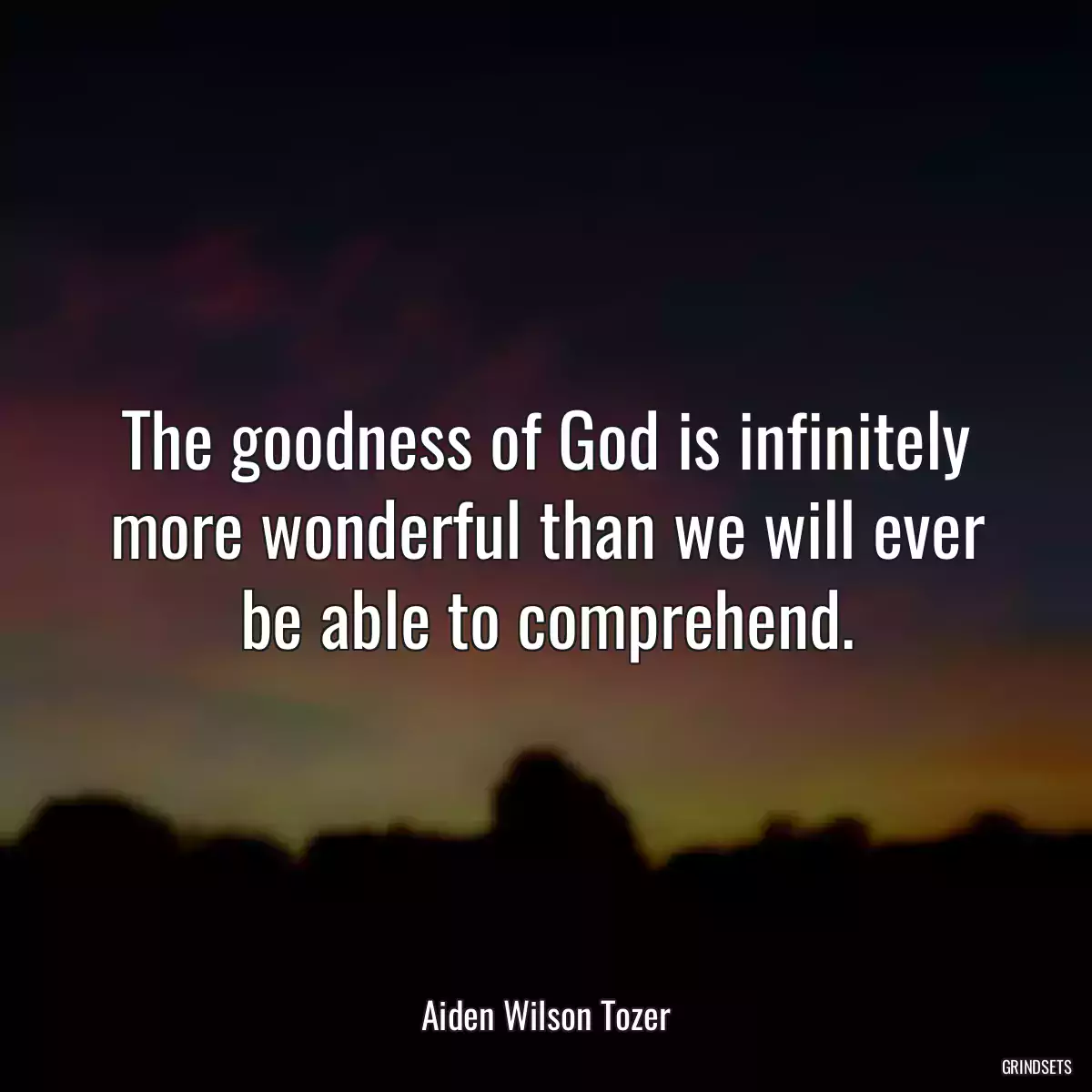 The goodness of God is infinitely more wonderful than we will ever be able to comprehend.