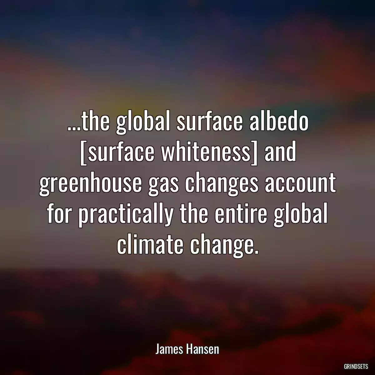 ...the global surface albedo [surface whiteness] and greenhouse gas changes account for practically the entire global climate change.