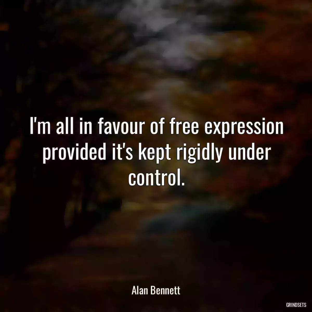 I\'m all in favour of free expression provided it\'s kept rigidly under control.