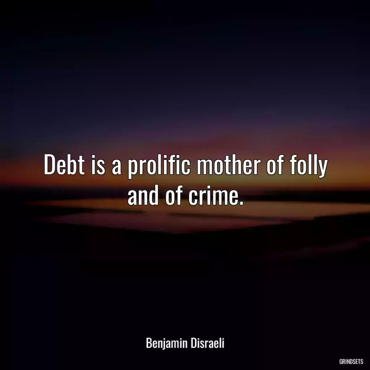 Debt is a prolific mother of folly and of crime.