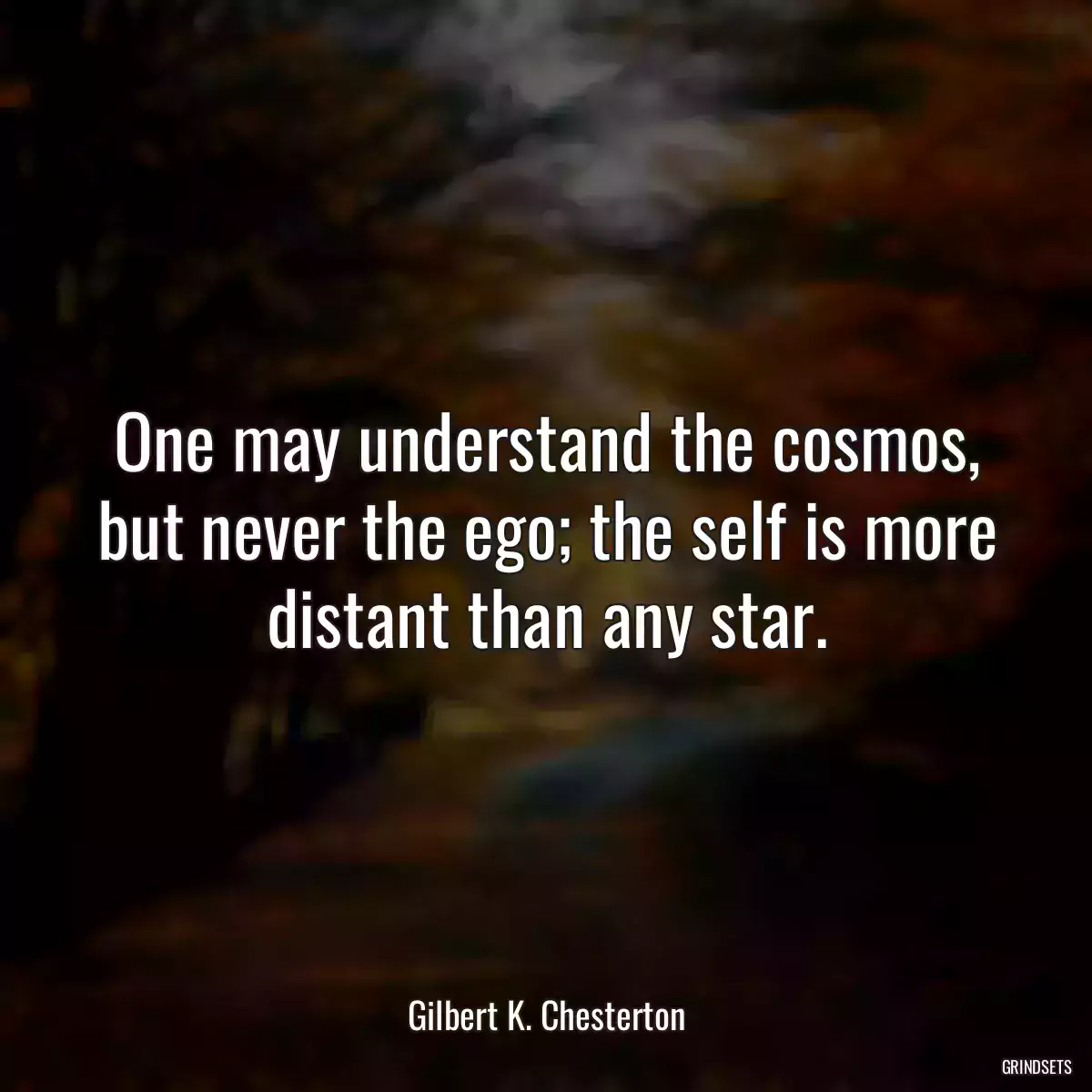 One may understand the cosmos, but never the ego; the self is more distant than any star.