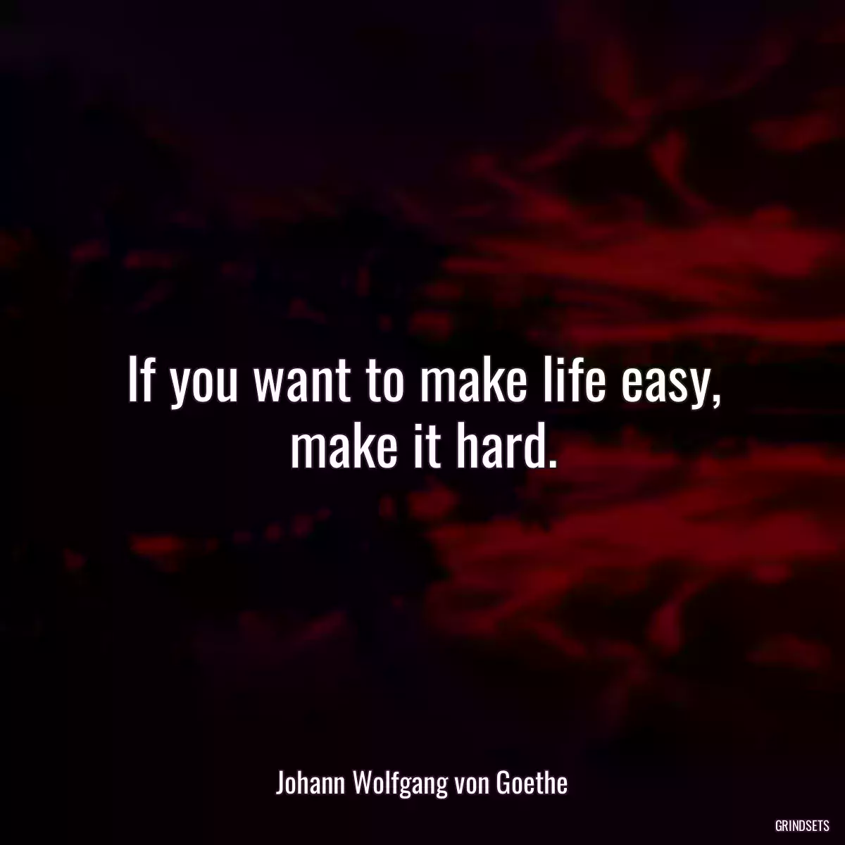If you want to make life easy, make it hard.