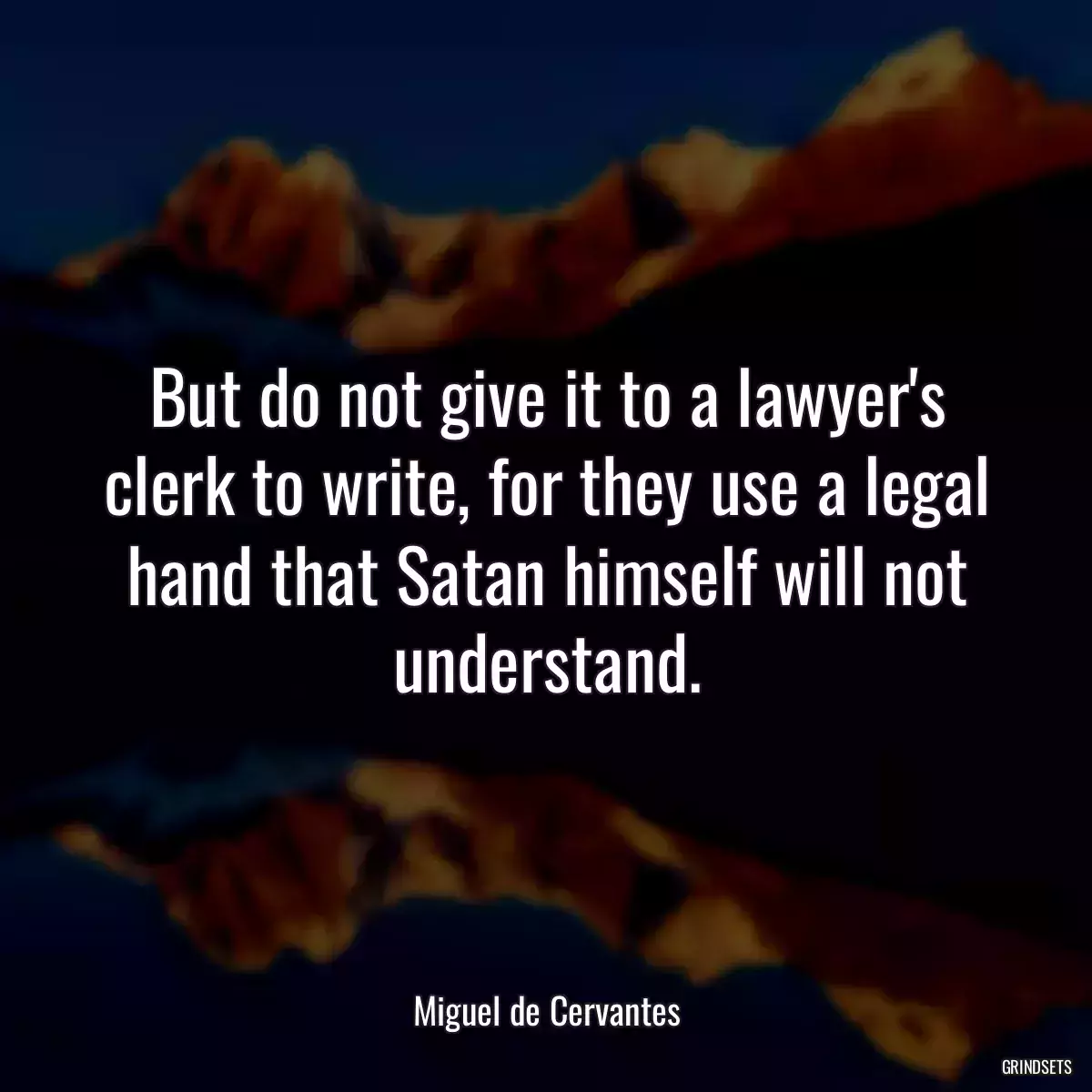 But do not give it to a lawyer\'s clerk to write, for they use a legal hand that Satan himself will not understand.