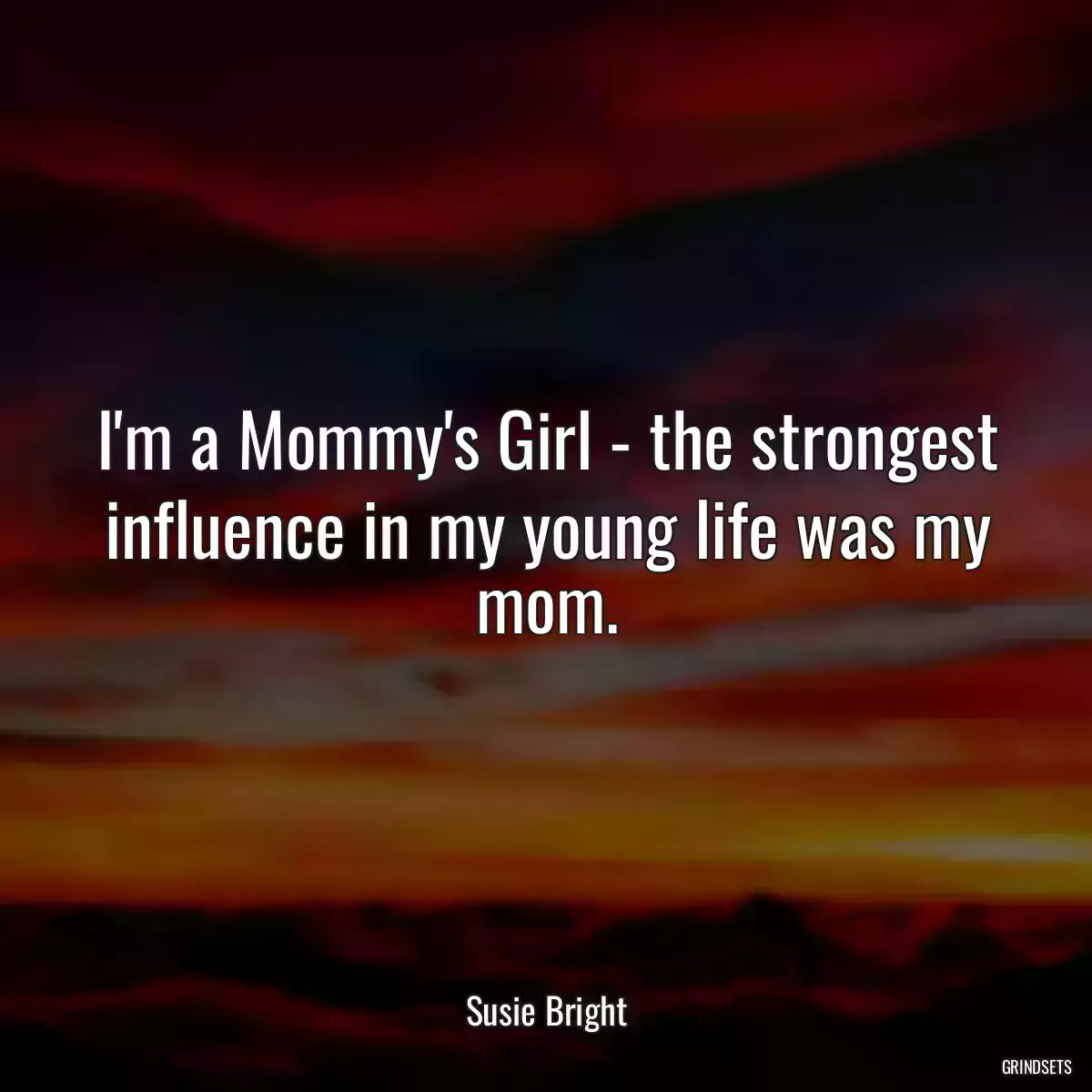 I\'m a Mommy\'s Girl - the strongest influence in my young life was my mom.