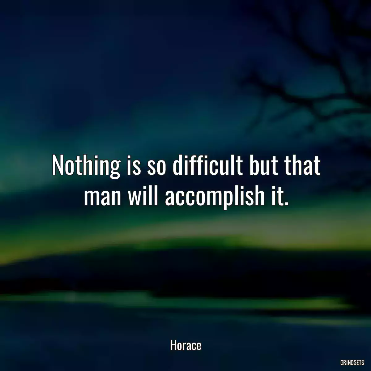 Nothing is so difficult but that man will accomplish it.