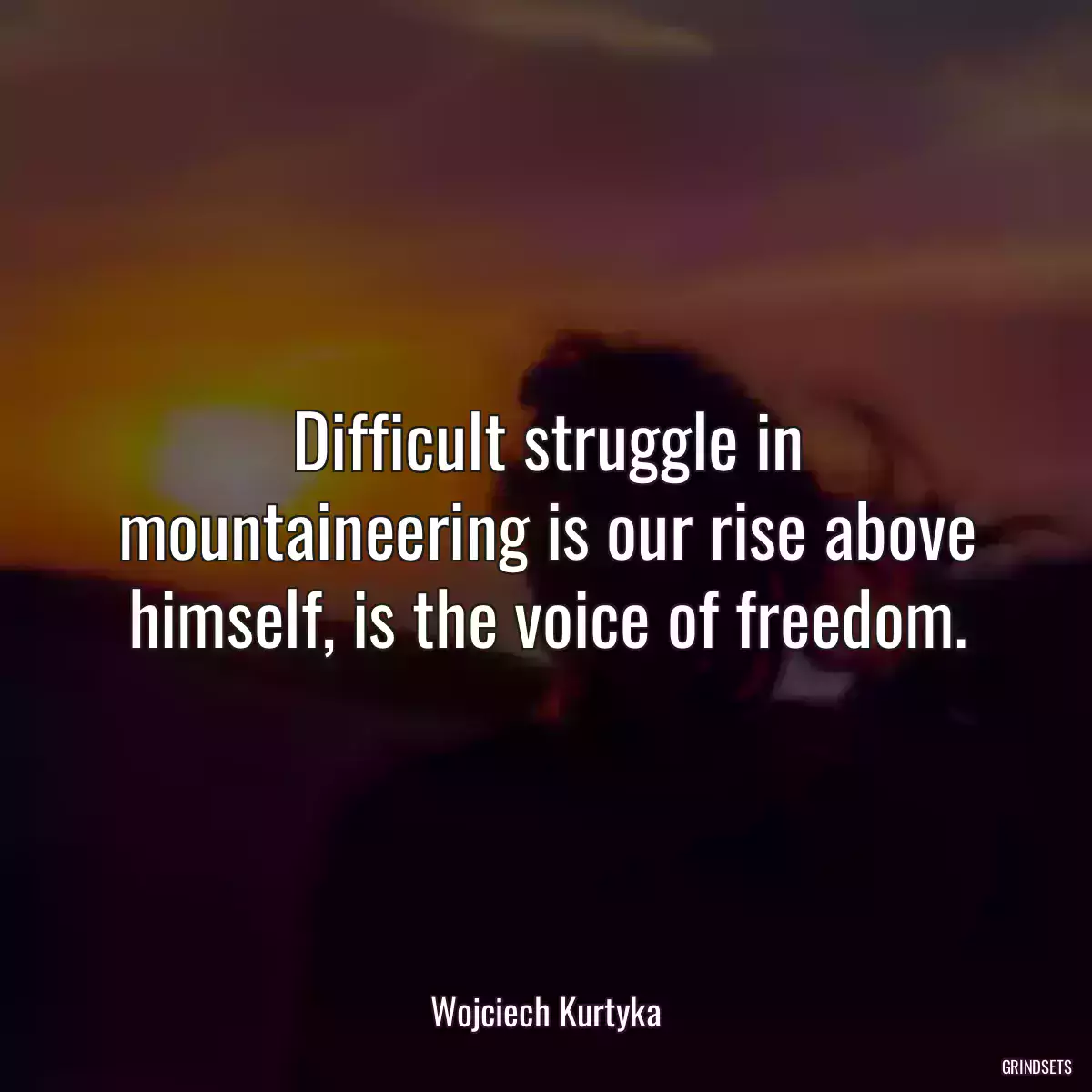 Difficult struggle in mountaineering is our rise above himself, is the voice of freedom.