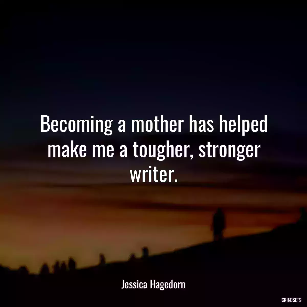 Becoming a mother has helped make me a tougher, stronger writer.