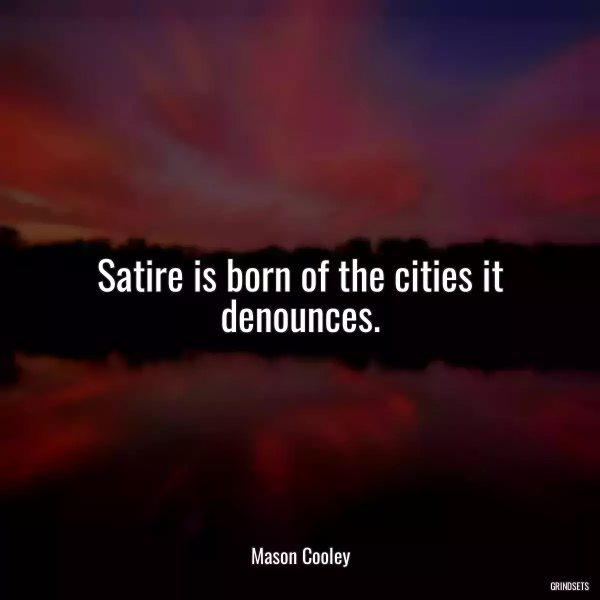 Satire is born of the cities it denounces.