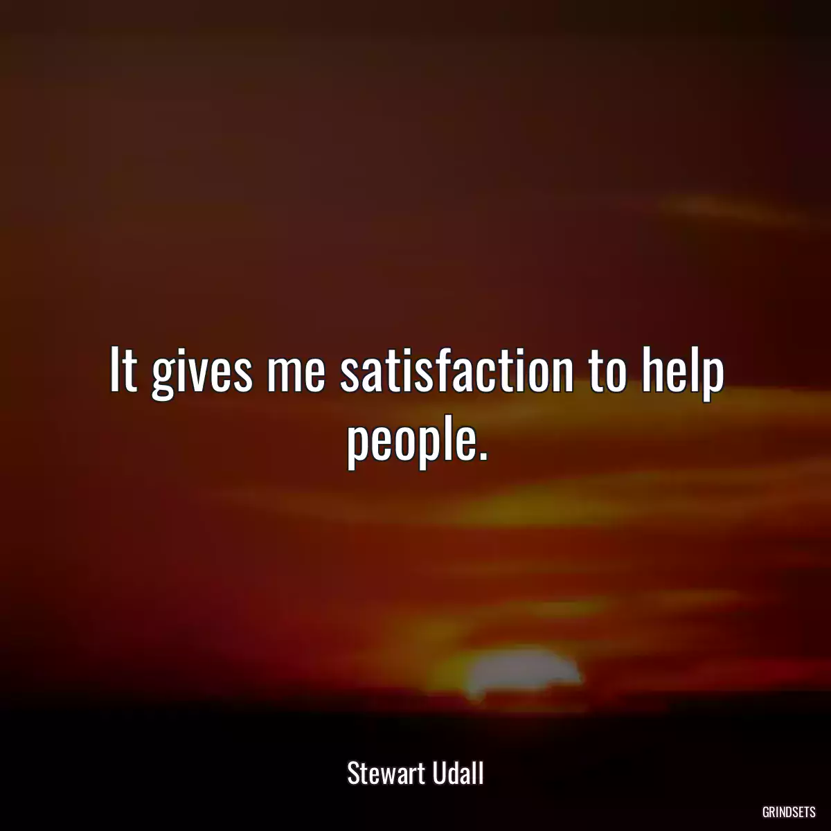 It gives me satisfaction to help people.