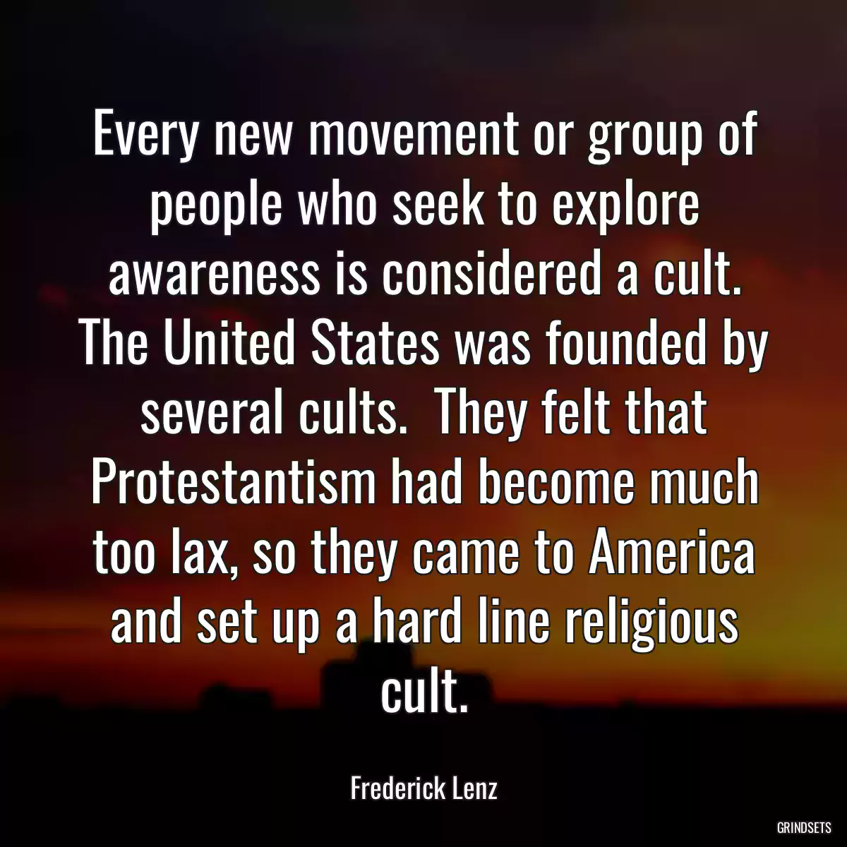 Every new movement or group of people who seek to explore awareness is considered a cult. The United States was founded by several cults.  They felt that Protestantism had become much too lax, so they came to America and set up a hard line religious cult.