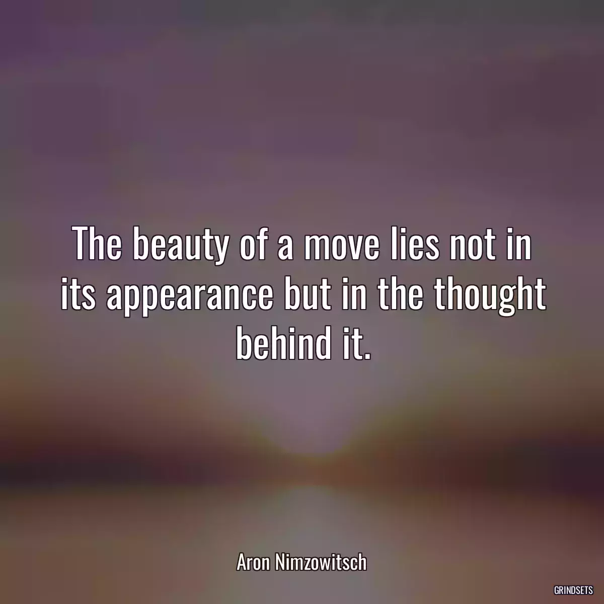 The beauty of a move lies not in its appearance but in the thought behind it.