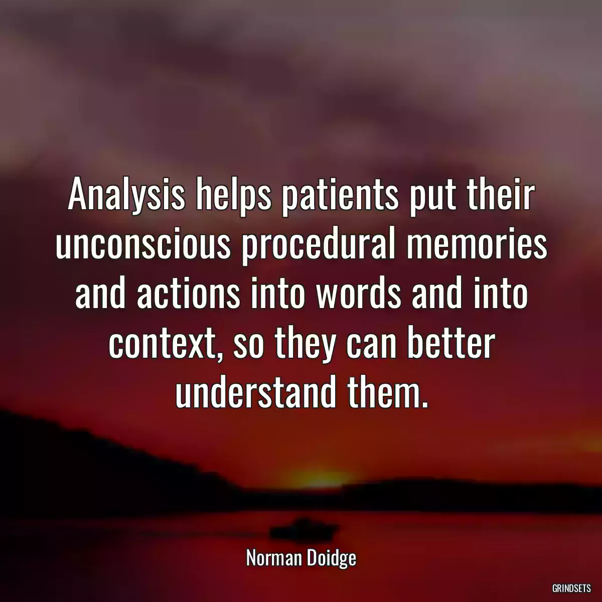 Analysis helps patients put their unconscious procedural memories and actions into words and into context, so they can better understand them.