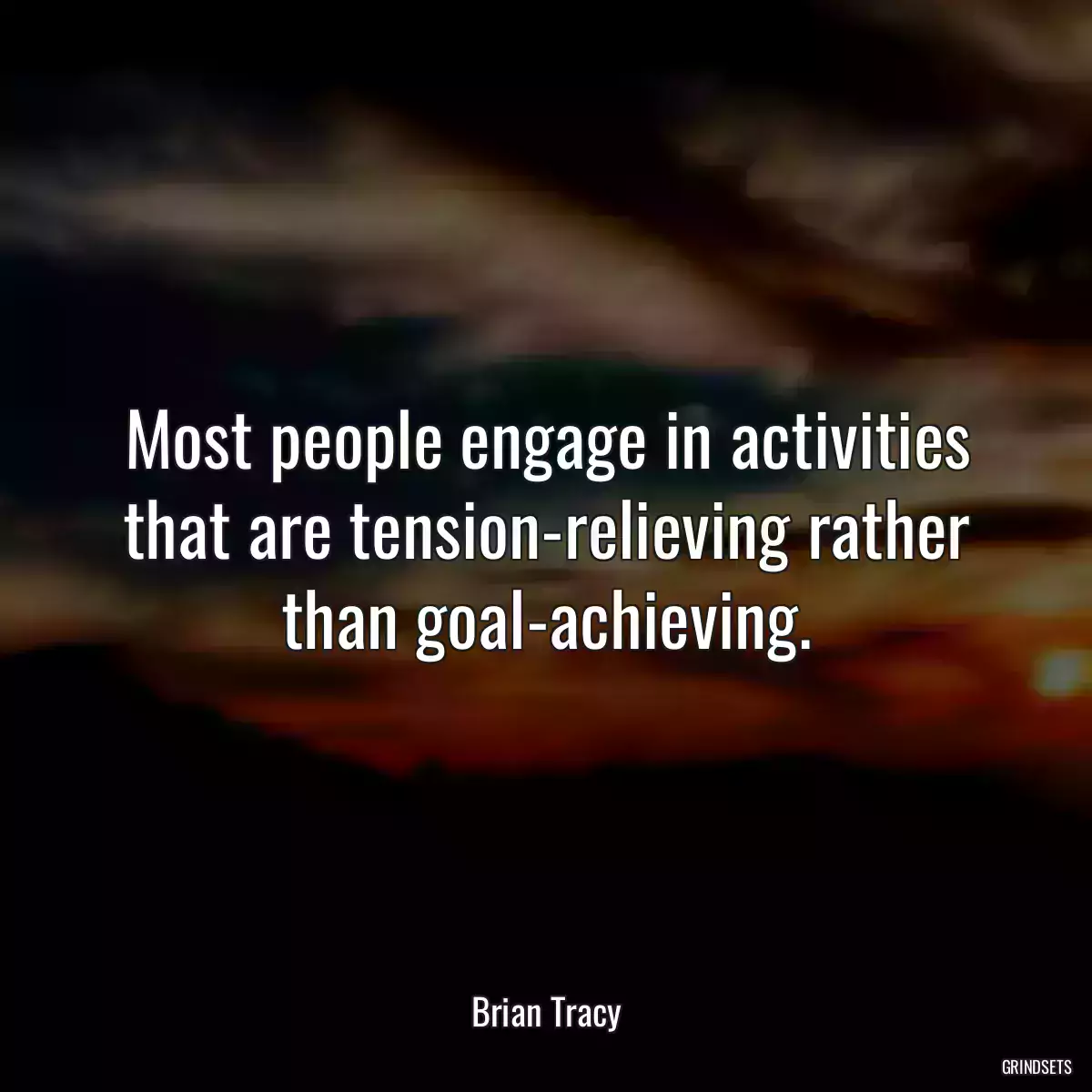 Most people engage in activities that are tension-relieving rather than goal-achieving.