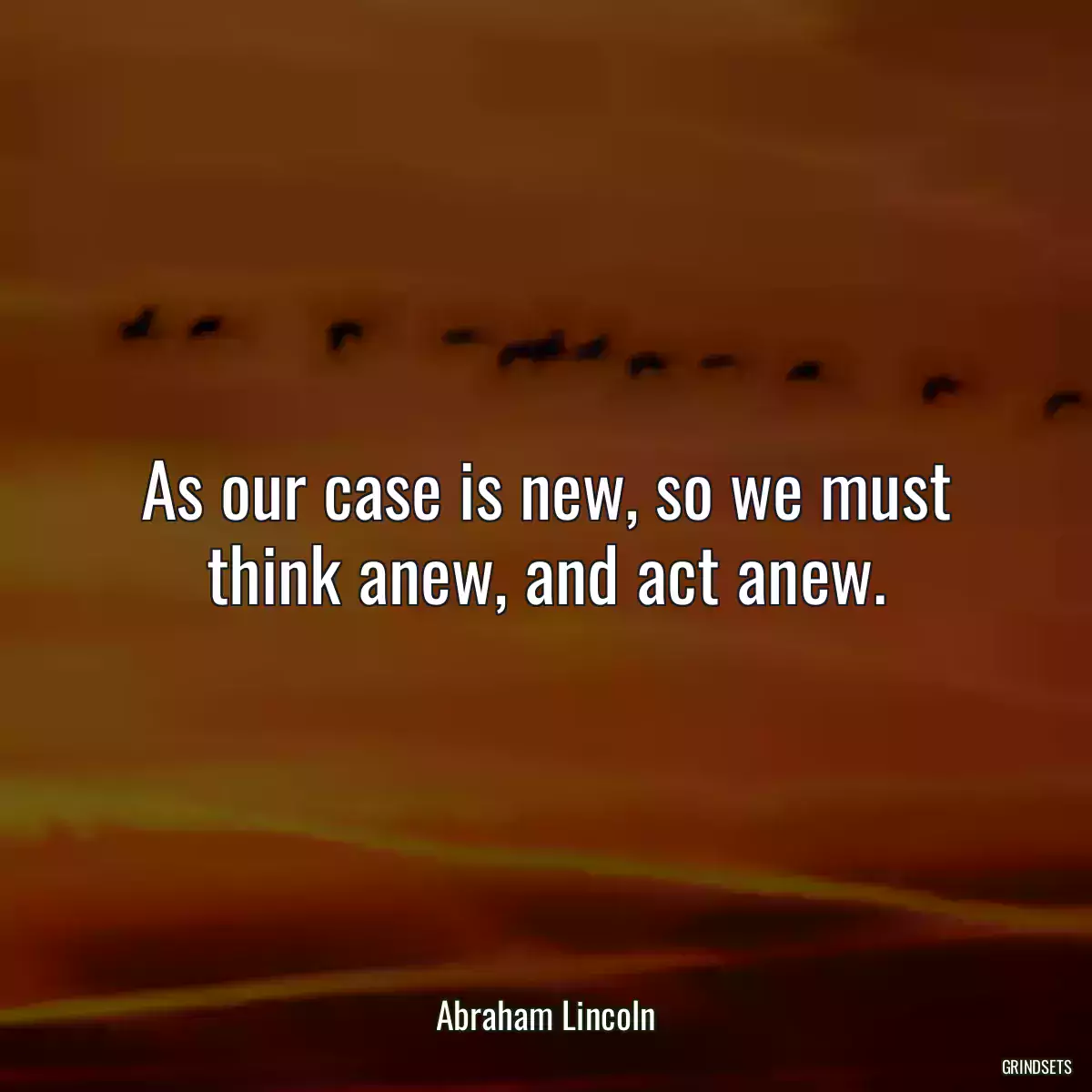 As our case is new, so we must think anew, and act anew.