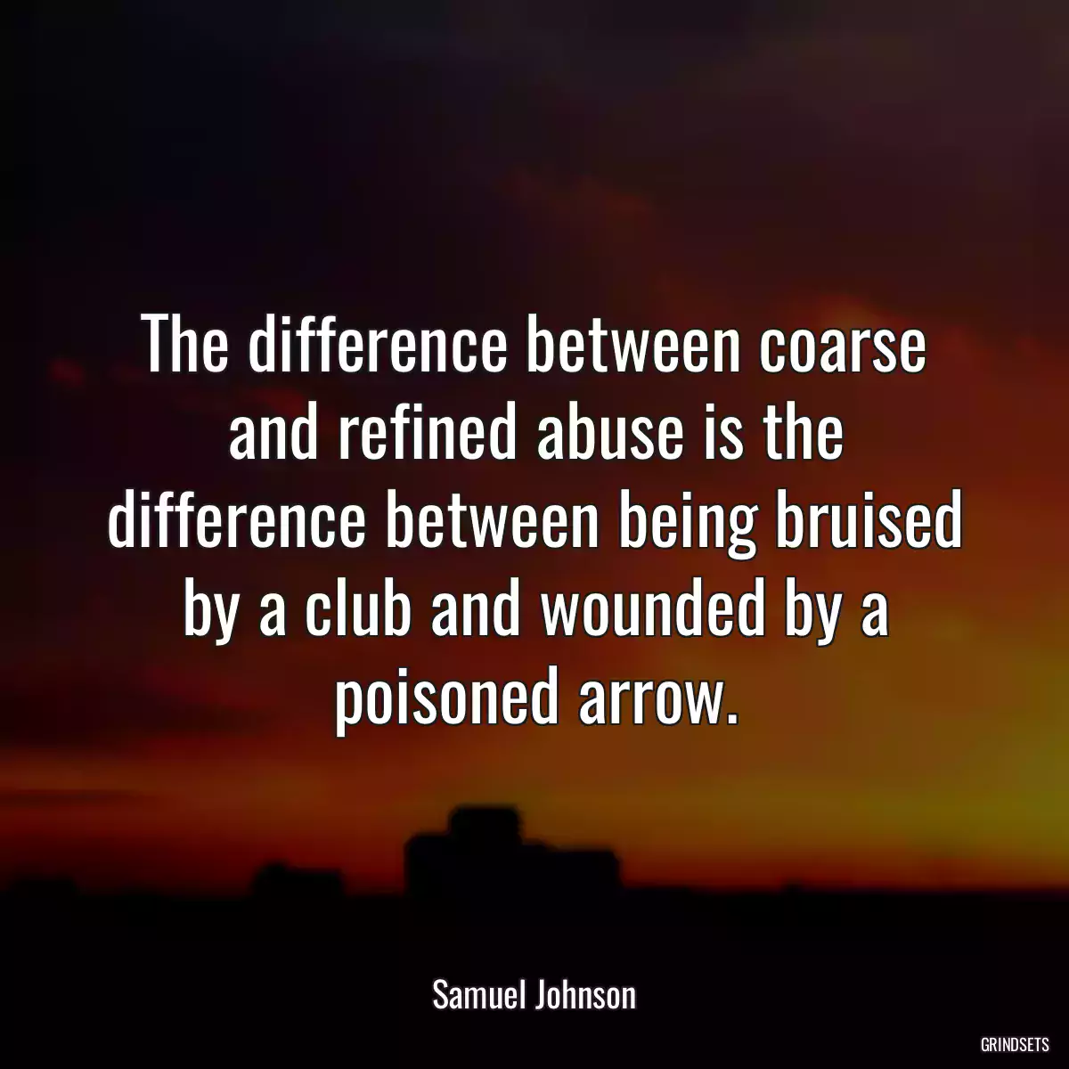 The difference between coarse and refined abuse is the difference between being bruised by a club and wounded by a poisoned arrow.