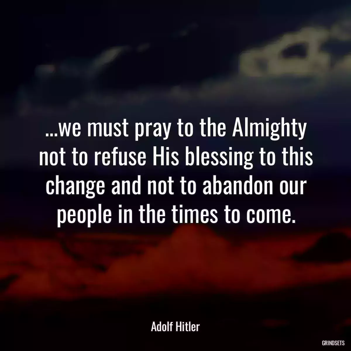 ...we must pray to the Almighty not to refuse His blessing to this change and not to abandon our people in the times to come.