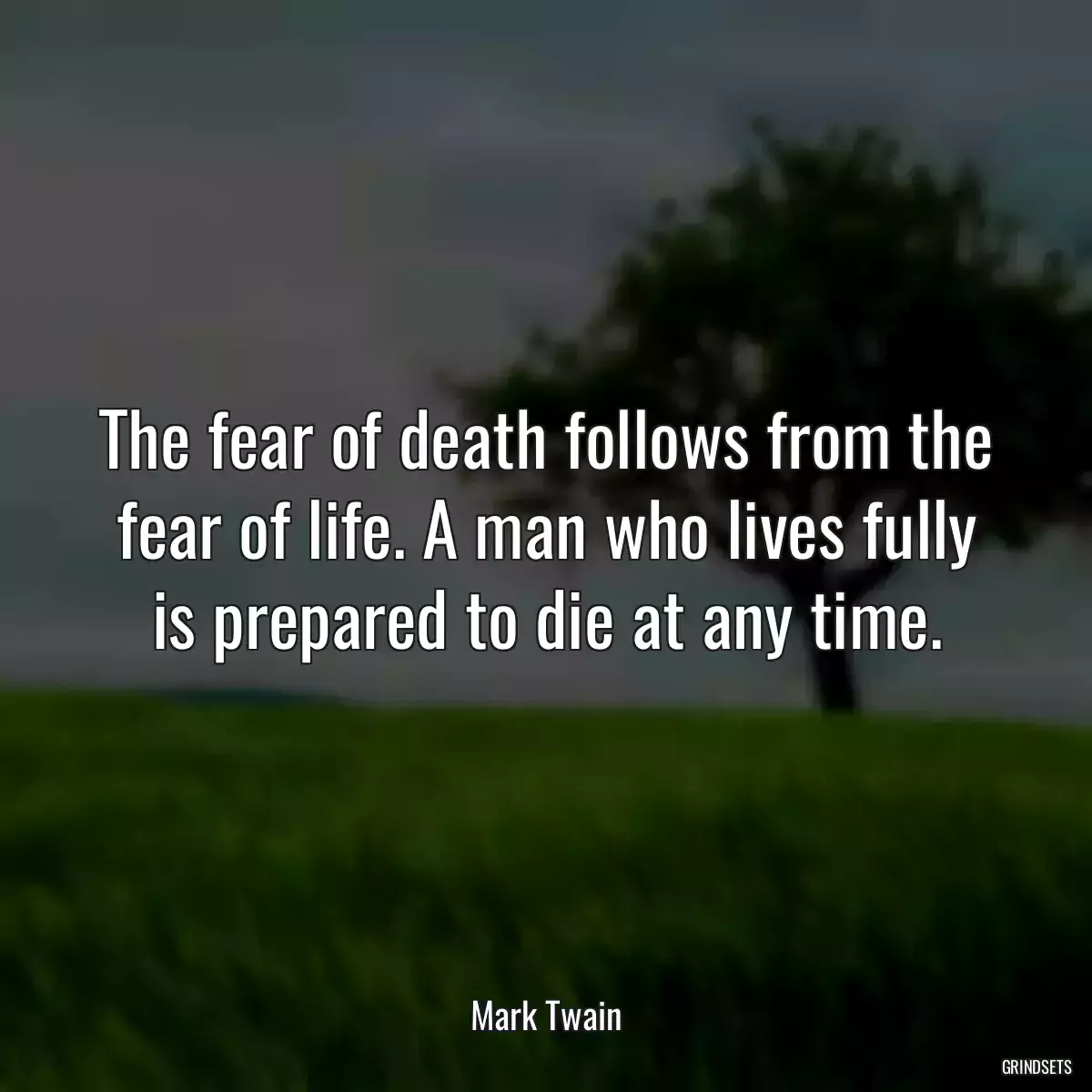 The fear of death follows from the fear of life. A man who lives fully is prepared to die at any time.