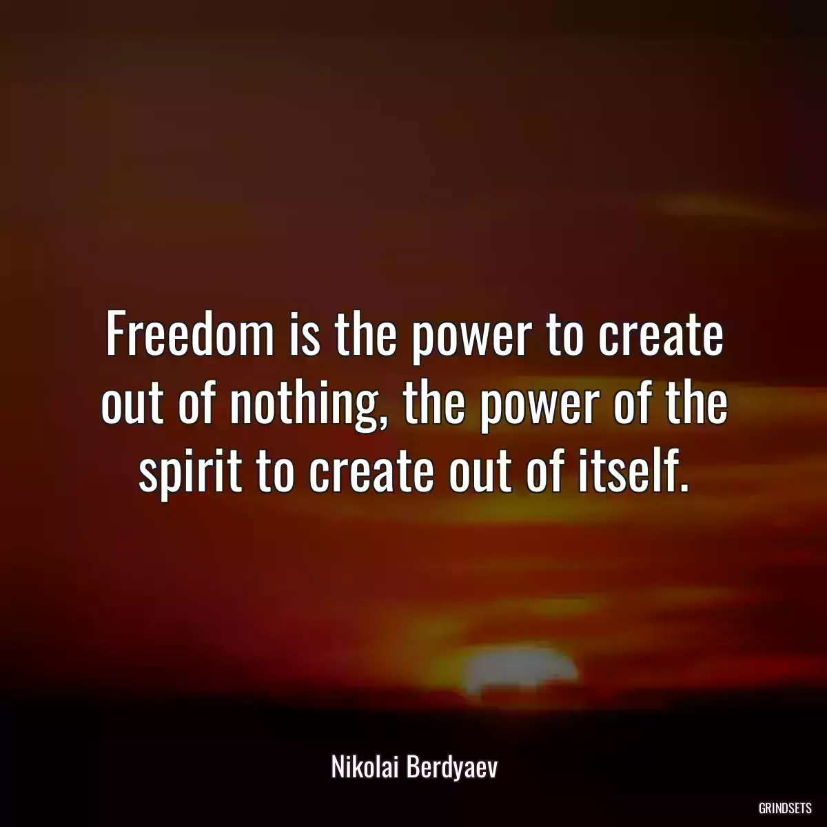 Freedom is the power to create out of nothing, the power of the spirit to create out of itself.